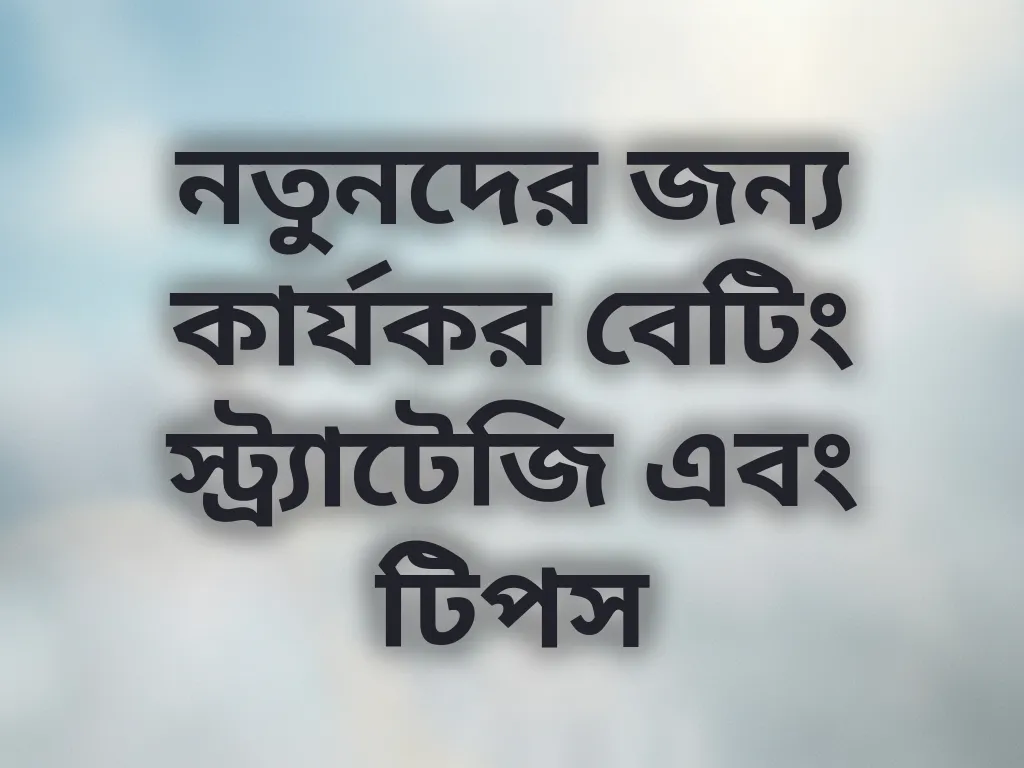 নতুনদের জন্য কার্যকর বেটিং স্ট্র্যাটেজি এবং টিপস