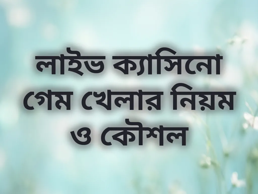 লাইভ ক্যাসিনো গেম খেলার নিয়ম ও কৌশল