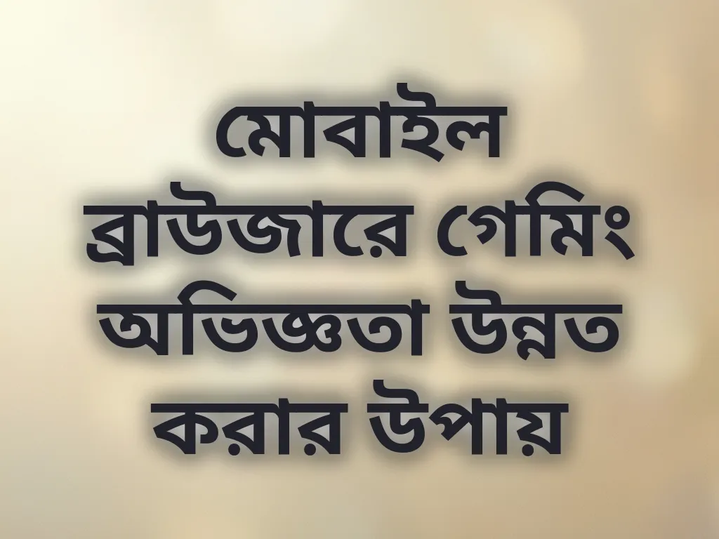 মোবাইল ব্রাউজারে গেমিং অভিজ্ঞতা উন্নত করার উপায়