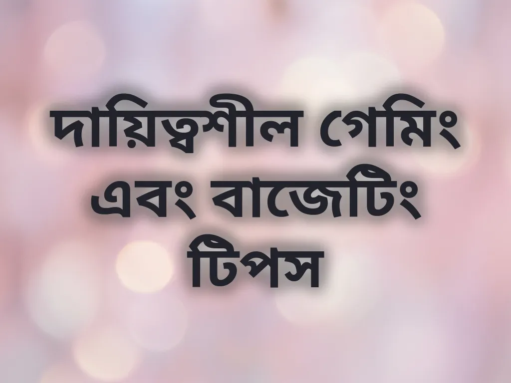 দায়িত্বশীল গেমিং এবং বাজেটিং টিপস