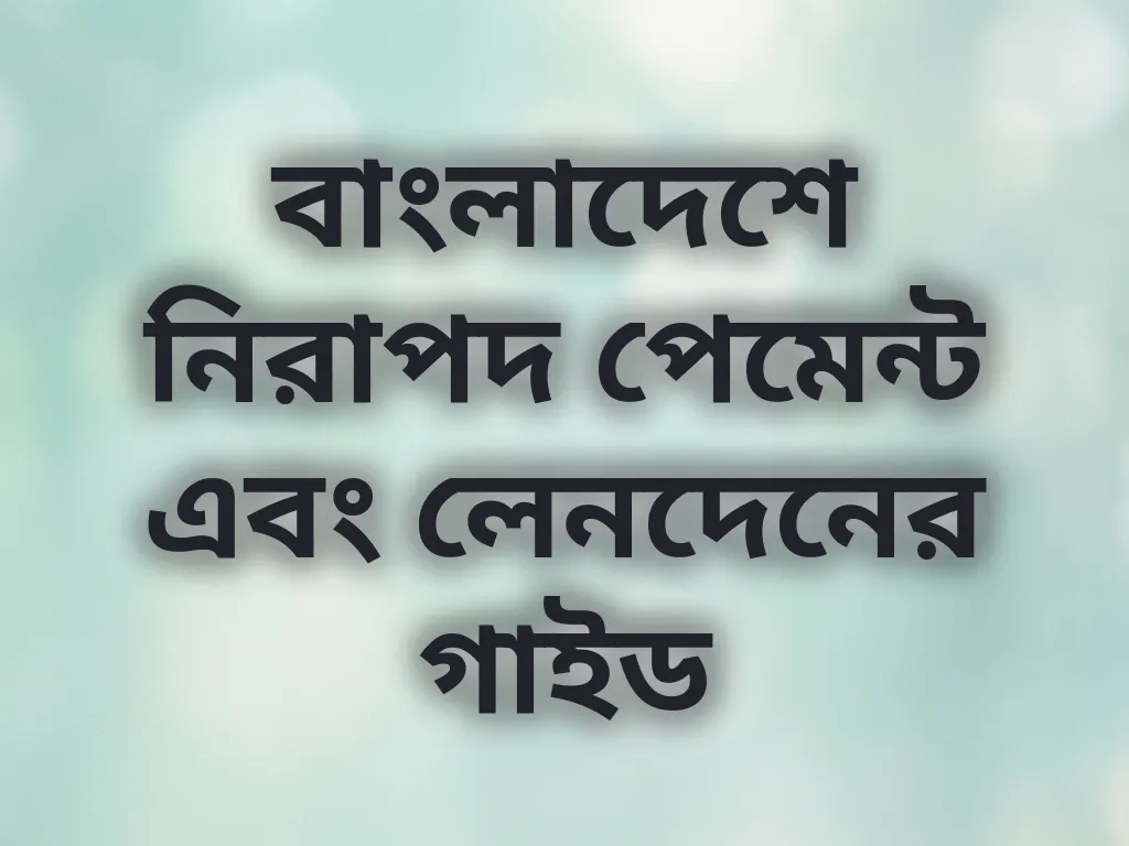 বাংলাদেশে নিরাপদ পেমেন্ট এবং লেনদেনের গাইড